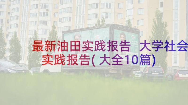 最新油田实践报告 大学社会实践报告(大全10篇)