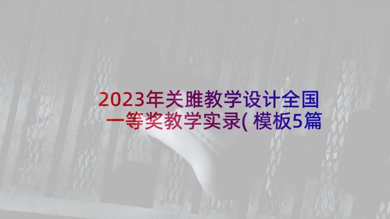 2023年关雎教学设计全国一等奖教学实录(模板5篇)