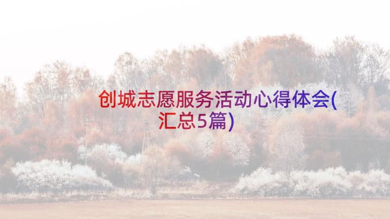 创城志愿服务活动心得体会(汇总5篇)