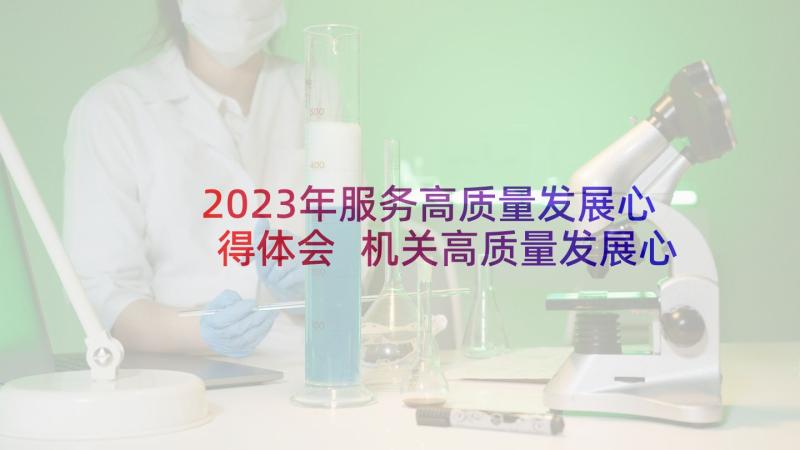 2023年服务高质量发展心得体会 机关高质量发展心得体会(实用8篇)