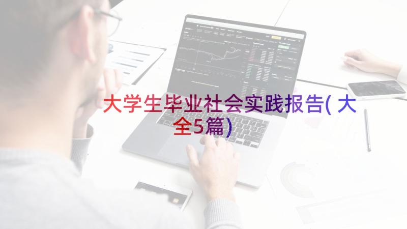 大学生毕业社会实践报告(大全5篇)