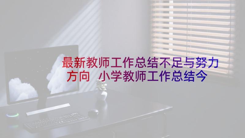 最新教师工作总结不足与努力方向 小学教师工作总结今后努力方向(优质5篇)