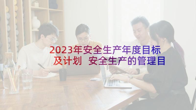 2023年安全生产年度目标及计划 安全生产的管理目标与年度工作计划(实用5篇)