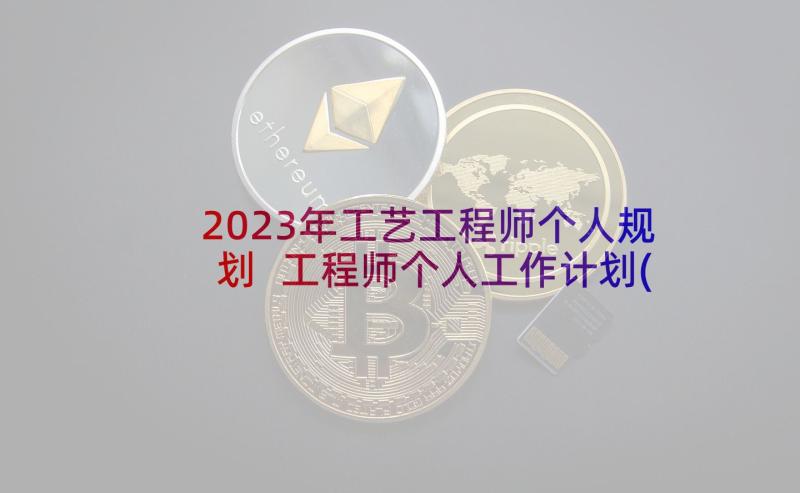 2023年工艺工程师个人规划 工程师个人工作计划(实用6篇)