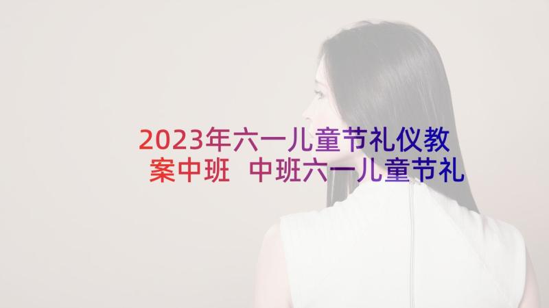 2023年六一儿童节礼仪教案中班 中班六一儿童节礼仪教案(汇总5篇)