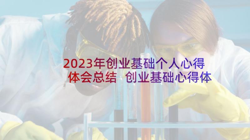 2023年创业基础个人心得体会总结 创业基础心得体会(通用10篇)