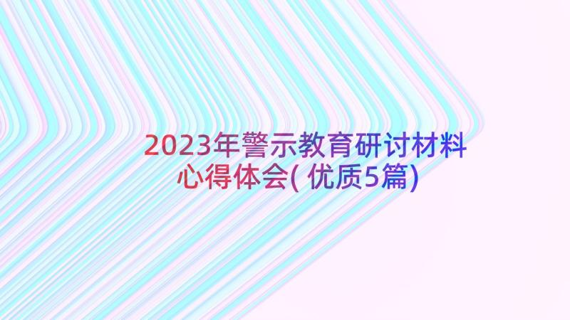 2023年警示教育研讨材料心得体会(优质5篇)