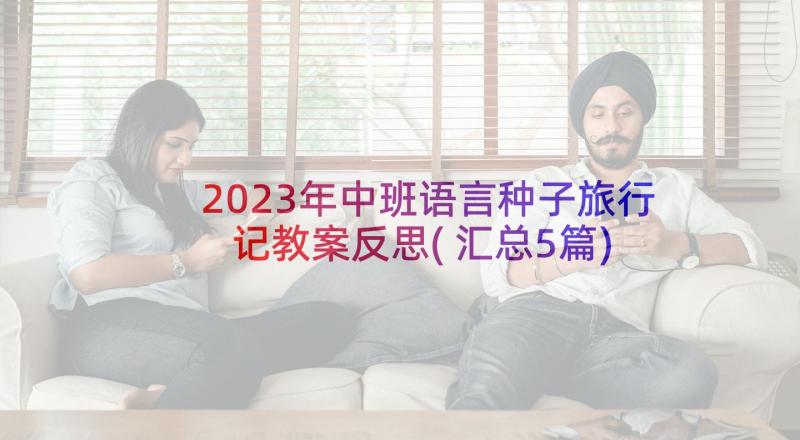 2023年中班语言种子旅行记教案反思(汇总5篇)