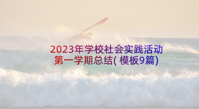 2023年学校社会实践活动第一学期总结(模板9篇)