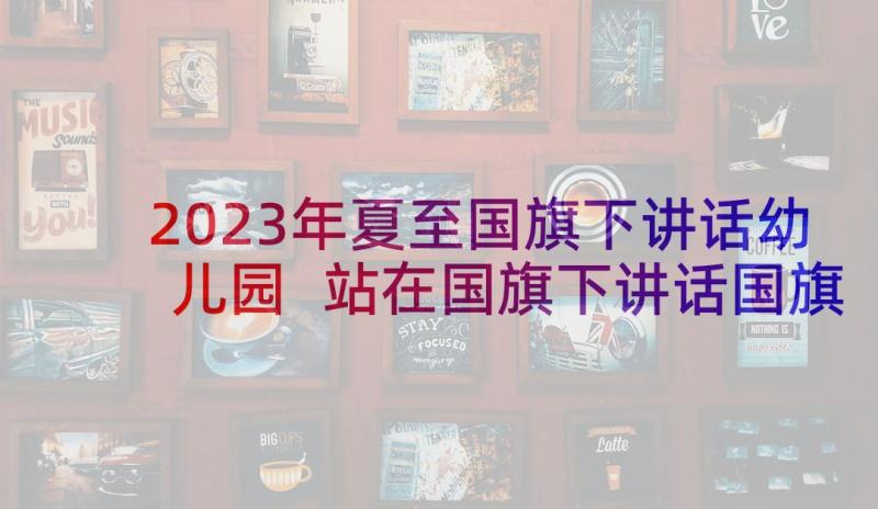 2023年夏至国旗下讲话幼儿园 站在国旗下讲话国旗下讲话(实用5篇)