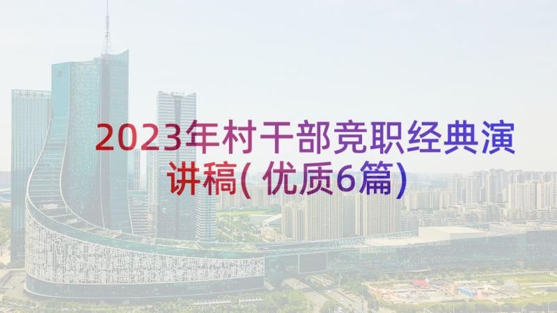 2023年村干部竞职经典演讲稿(优质6篇)