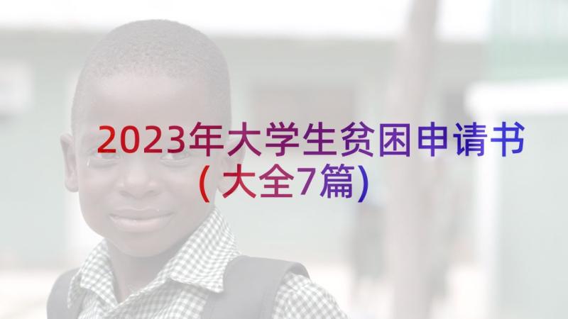 2023年大学生贫困申请书(大全7篇)