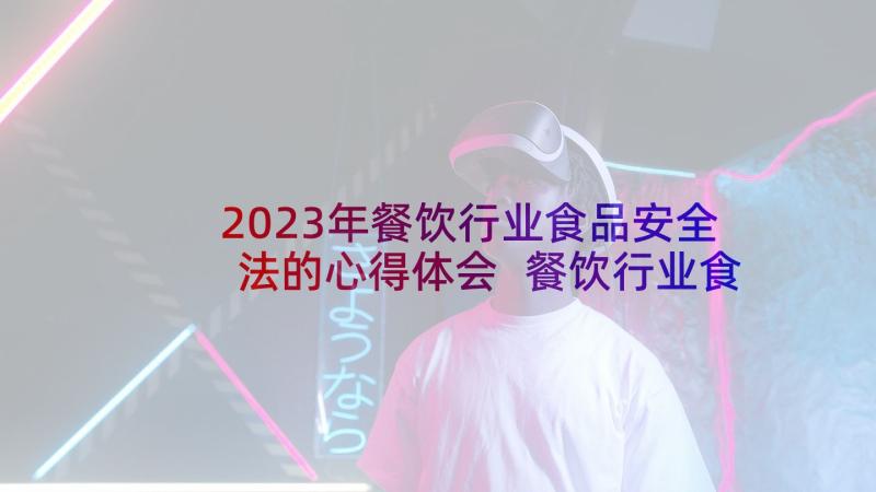 2023年餐饮行业食品安全法的心得体会 餐饮行业食品安全承诺书(精选5篇)