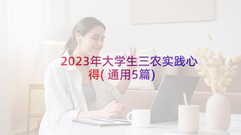 2023年大学生三农实践心得(通用5篇)