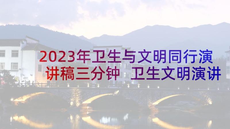 2023年卫生与文明同行演讲稿三分钟 卫生文明演讲稿(模板10篇)