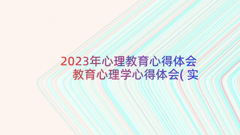 2023年心理教育心得体会 教育心理学心得体会(实用8篇)