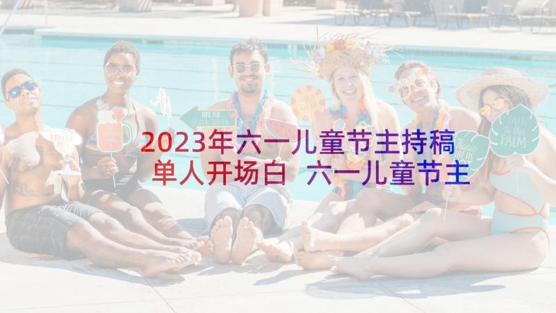 2023年六一儿童节主持稿单人开场白 六一儿童节主持人台词开场白(精选9篇)