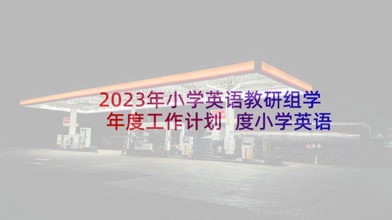 2023年小学英语教研组学年度工作计划 度小学英语教研组工作计划(精选5篇)