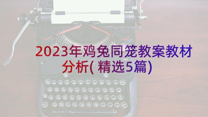 2023年鸡兔同笼教案教材分析(精选5篇)