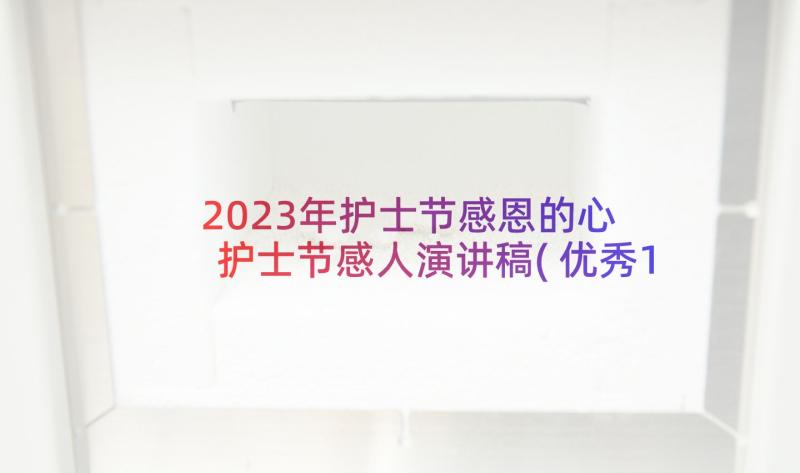 2023年护士节感恩的心 护士节感人演讲稿(优秀10篇)