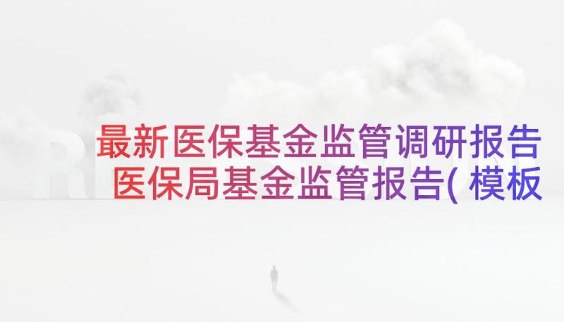 最新医保基金监管调研报告 医保局基金监管报告(模板5篇)