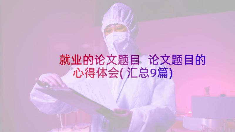 就业的论文题目 论文题目的心得体会(汇总9篇)