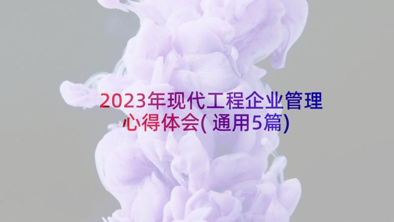 2023年现代工程企业管理心得体会(通用5篇)