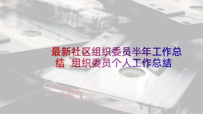 最新社区组织委员半年工作总结 组织委员个人工作总结组织委员工作总结(优质6篇)