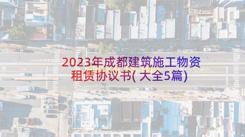 2023年成都建筑施工物资租赁协议书(大全5篇)