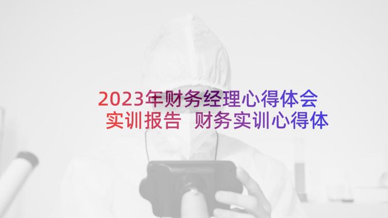 2023年财务经理心得体会实训报告 财务实训心得体会(汇总9篇)