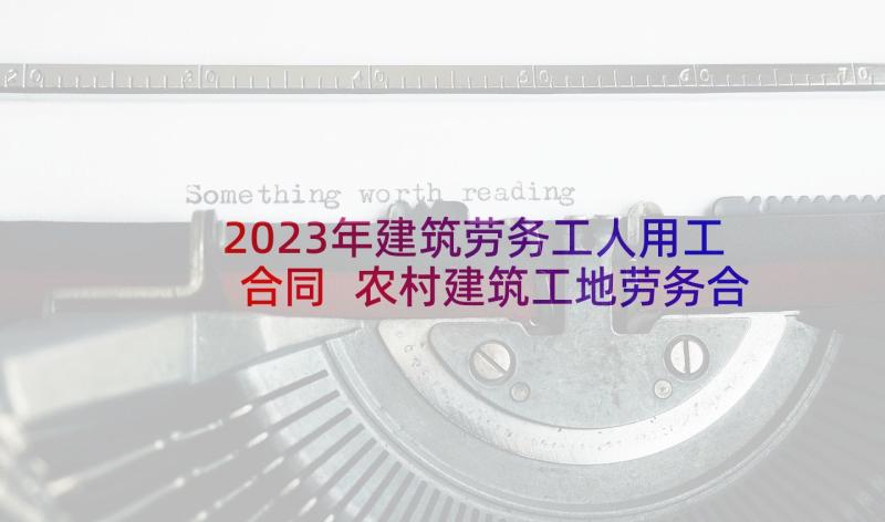 2023年建筑劳务工人用工合同 农村建筑工地劳务合同(模板9篇)