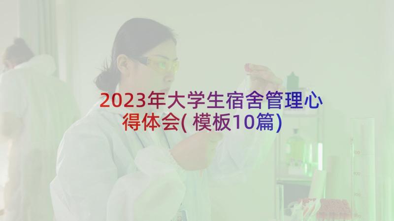 2023年大学生宿舍管理心得体会(模板10篇)