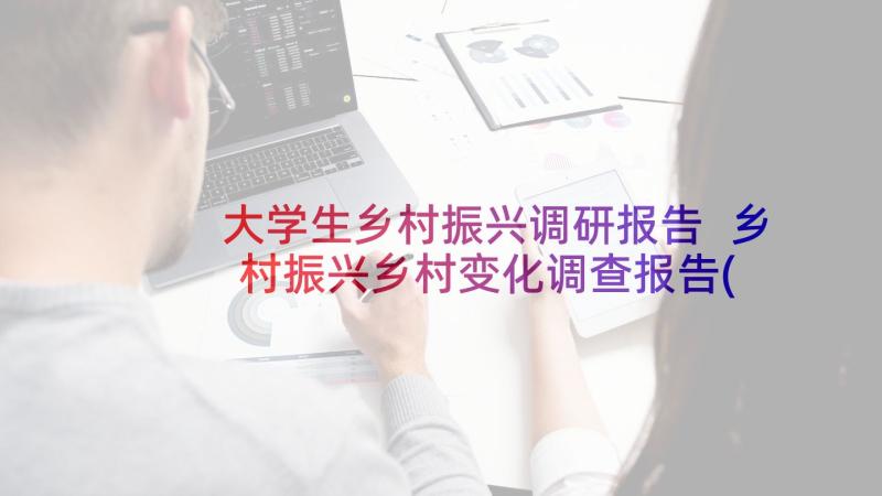 大学生乡村振兴调研报告 乡村振兴乡村变化调查报告(模板5篇)