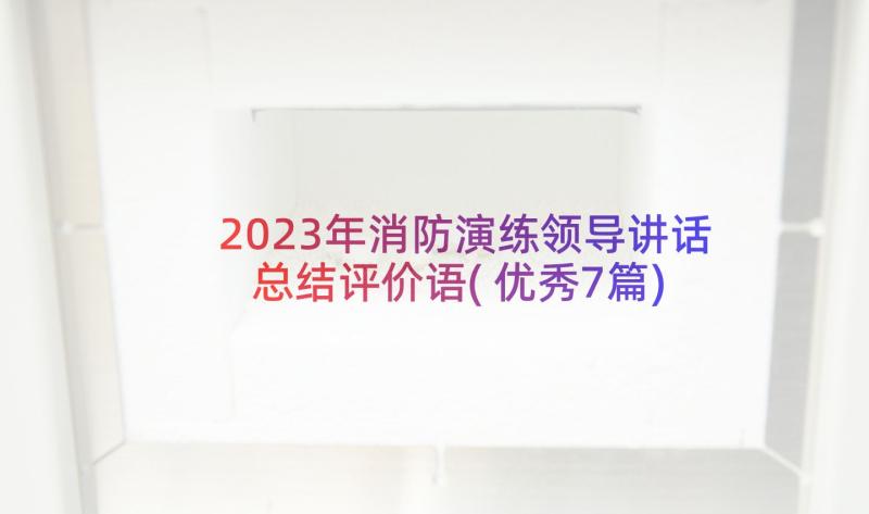 2023年消防演练领导讲话总结评价语(优秀7篇)