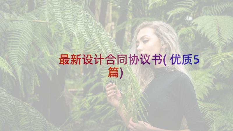 最新设计合同协议书(优质5篇)