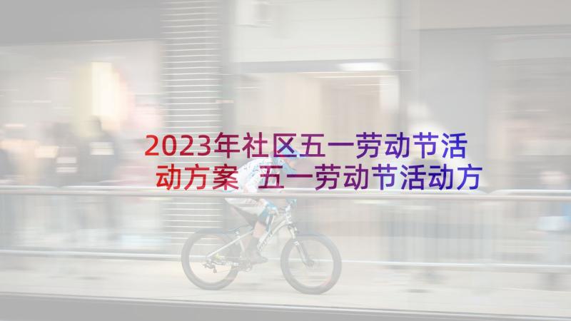 2023年社区五一劳动节活动方案 五一劳动节活动方案(优秀7篇)
