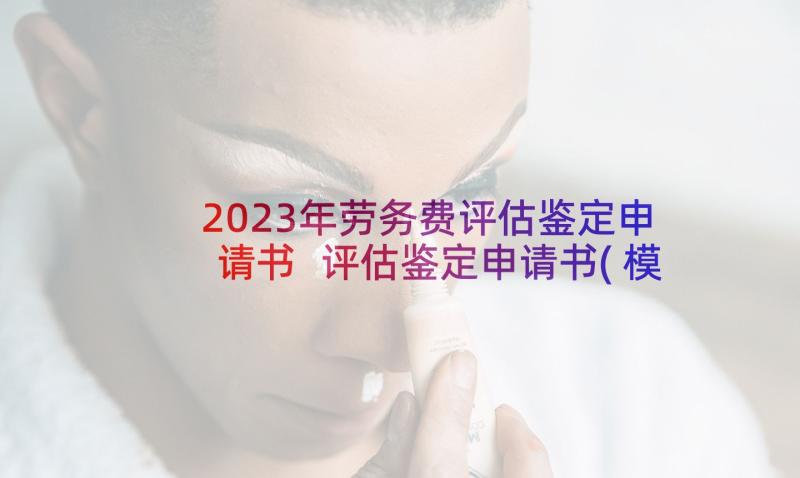 2023年劳务费评估鉴定申请书 评估鉴定申请书(模板8篇)