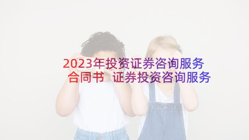 2023年投资证券咨询服务合同书 证券投资咨询服务合同书(精选5篇)