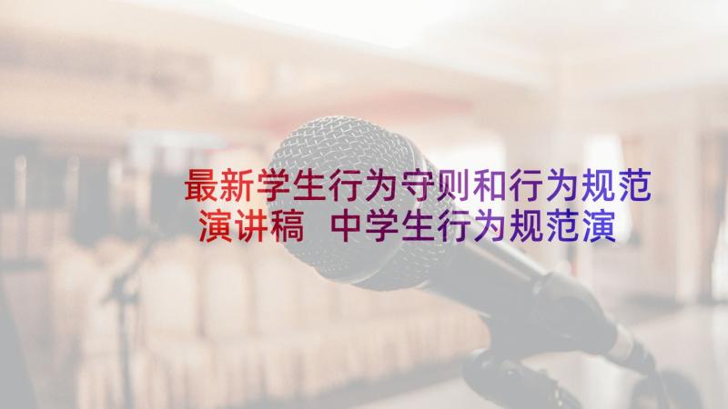 最新学生行为守则和行为规范演讲稿 中学生行为规范演讲稿(精选7篇)