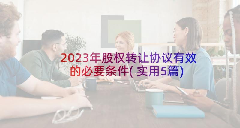 2023年股权转让协议有效的必要条件(实用5篇)