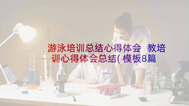 游泳培训总结心得体会 教培训心得体会总结(模板8篇)