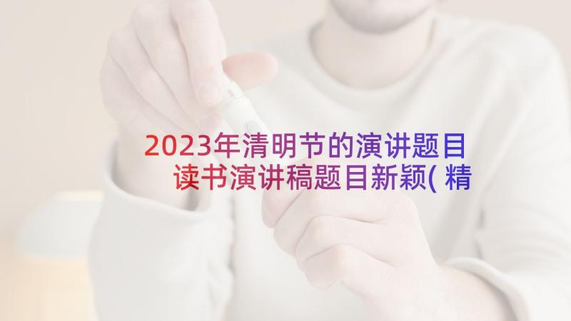 2023年清明节的演讲题目 读书演讲稿题目新颖(精选5篇)