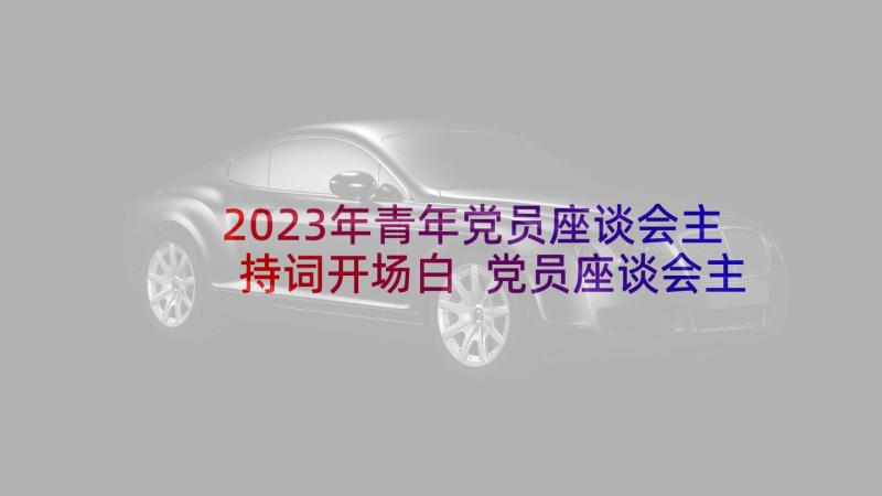 2023年青年党员座谈会主持词开场白 党员座谈会主持词(优质5篇)