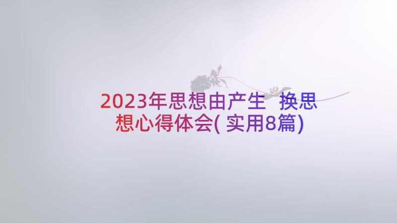 2023年思想由产生 换思想心得体会(实用8篇)