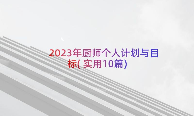 2023年厨师个人计划与目标(实用10篇)