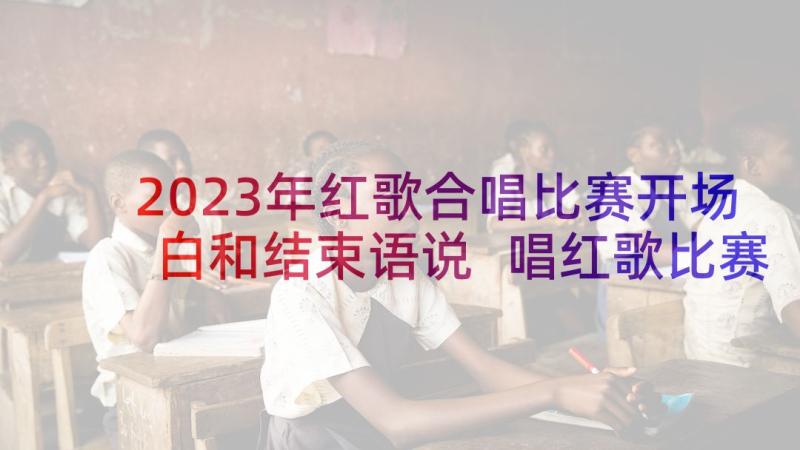 2023年红歌合唱比赛开场白和结束语说 唱红歌比赛开幕词开场白(模板5篇)