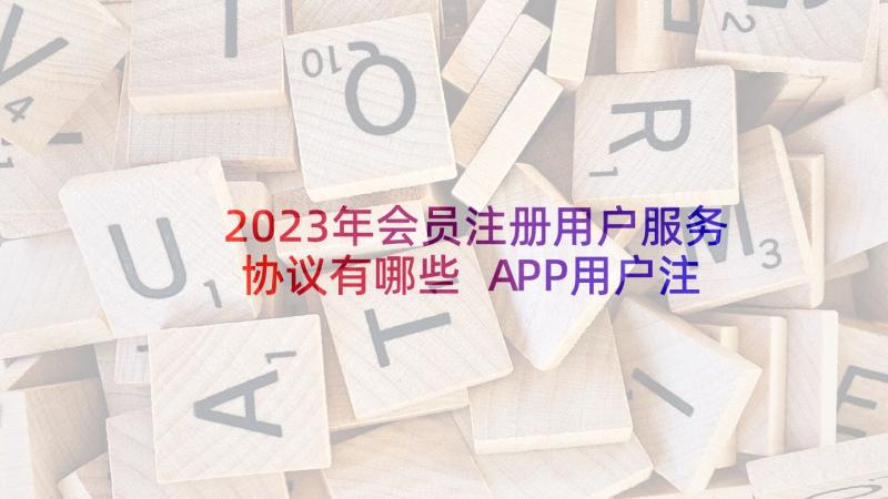 2023年会员注册用户服务协议有哪些 APP用户注册服务协议(模板5篇)