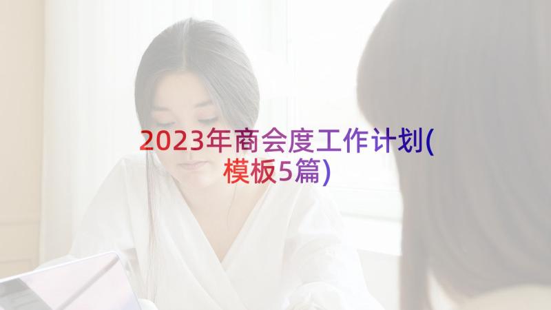 2023年商会度工作计划(模板5篇)