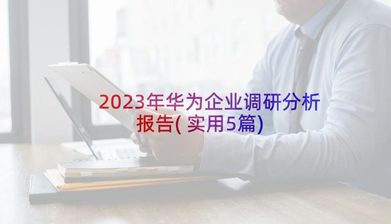 2023年华为企业调研分析报告(实用5篇)
