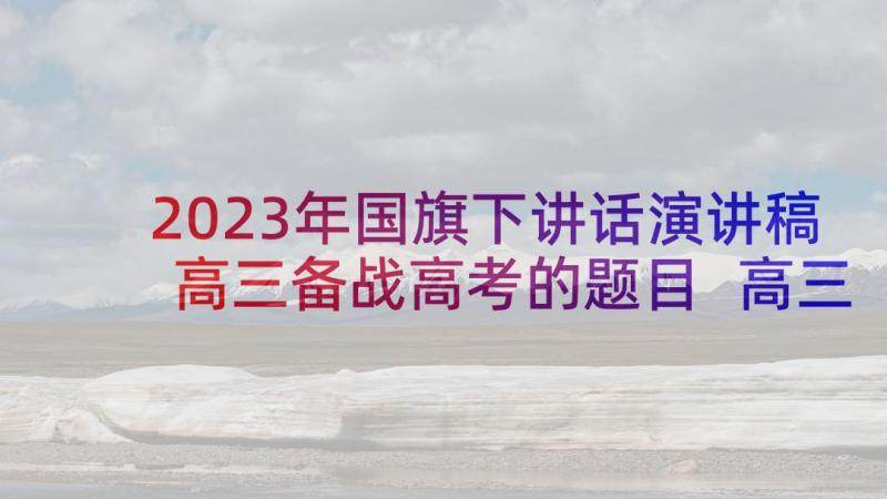 2023年国旗下讲话演讲稿高三备战高考的题目 高三备战高考的国旗下讲话(精选5篇)